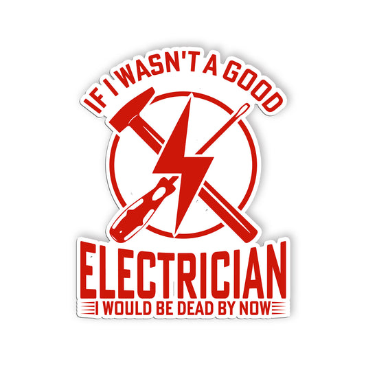 If I Wasnt A Good Electrician I Would Be Dead By Now Sticker Funny Blue Collar D