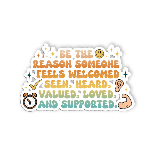 Be The Reason Someone Feels Welcomed Seen Heard Valued Loved And Supported Stick