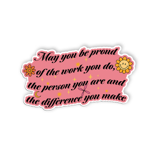 May You Be Proud Of The Work You Do The Person You Are And The Diference You Mak